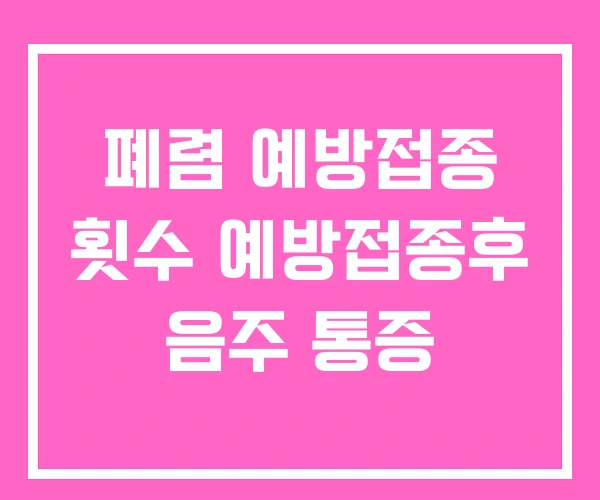 폐렴 예방접종 횟수 예방접종후 음주 통증 폐렴 예방접종 횟수 예방접종후 음주 통증