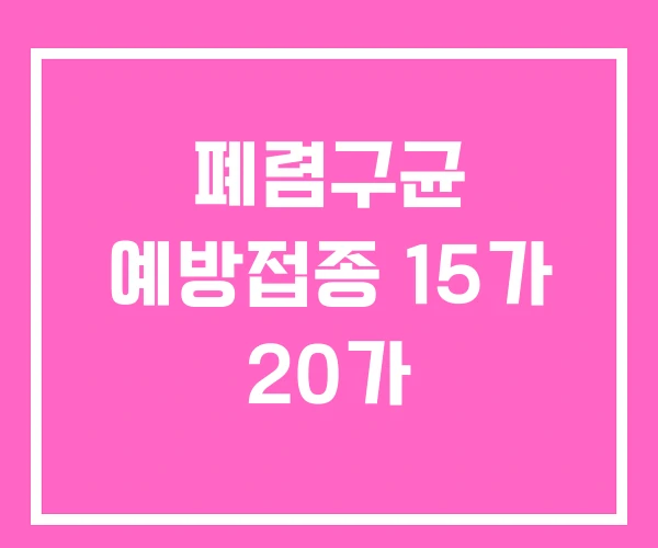 폐렴구균 예방접종 15가 20가
