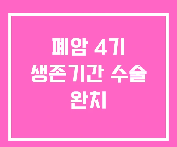 폐암 4기 생존기간 수술 완치 폐암 4기 생존기간 수술 완치