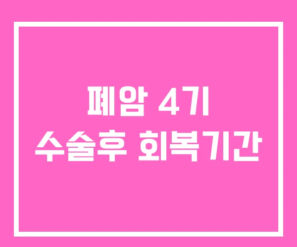 폐암 4기 수술후 회복기간 폐암 4기 수술후 회복기간