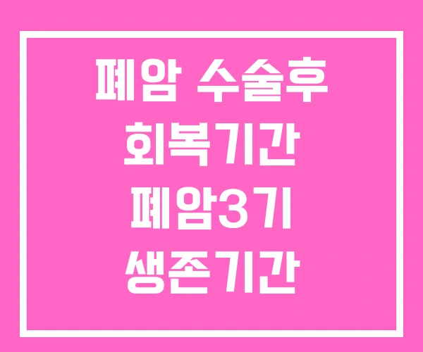 폐암 수술후 회복기간 폐암3기 생존기간 폐암4기
