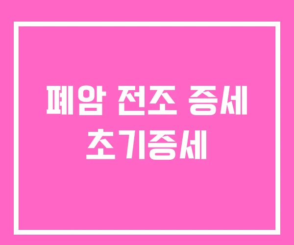 폐암 전조 증세 초기증세 폐암 전조 증세 초기증세