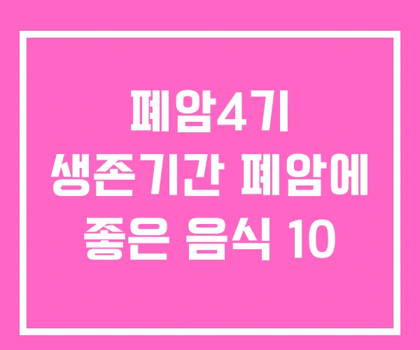 폐암4기 생존기간 폐암에 좋은 음식 10