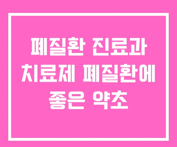 폐질환 진료과 치료제 폐질환에 좋은 약초 폐질환 진료과 치료제 폐질환에 좋은 약초