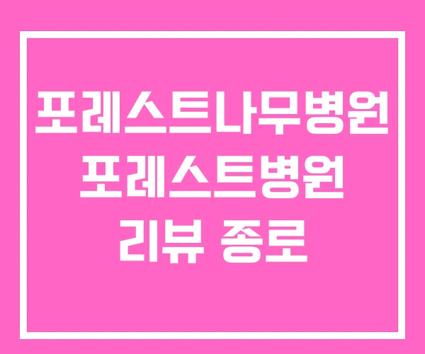 포레스트나무병원 포레스트병원 리뷰 종로