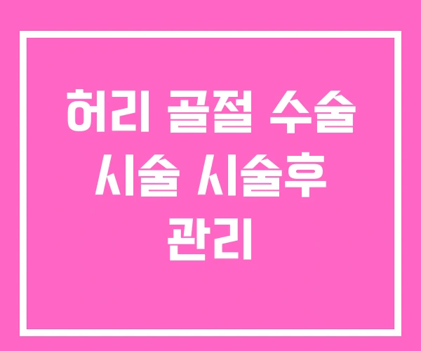 허리 골절 수술 시술 시술후 관리 허리 골절 수술 시술 시술후 관리