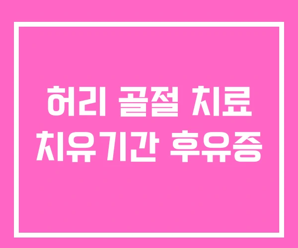 허리 골절 치료 치유기간 후유증