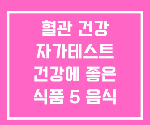 혈관 건강 자가테스트 건강에 좋은 식품 5 음식