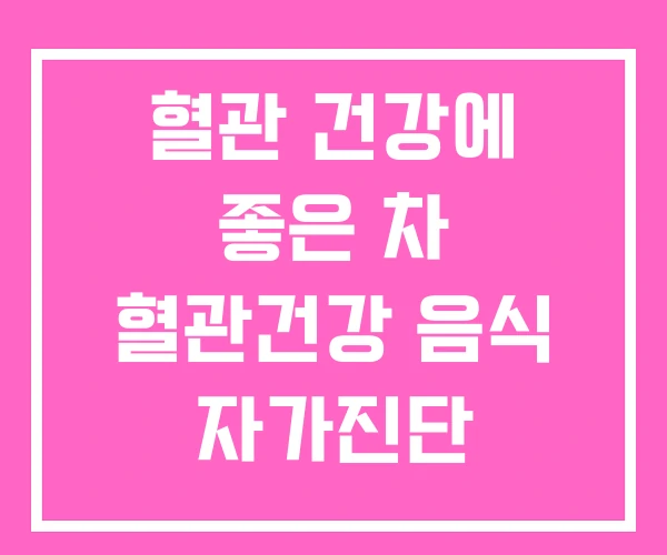혈관 건강에 좋은 차 혈관건강 음식 자가진단