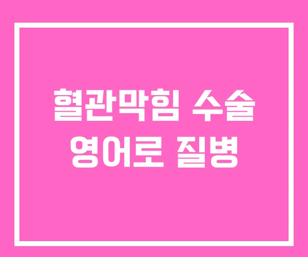 혈관막힘 수술 영어로 질병 혈관막힘 수술 영어로 질병