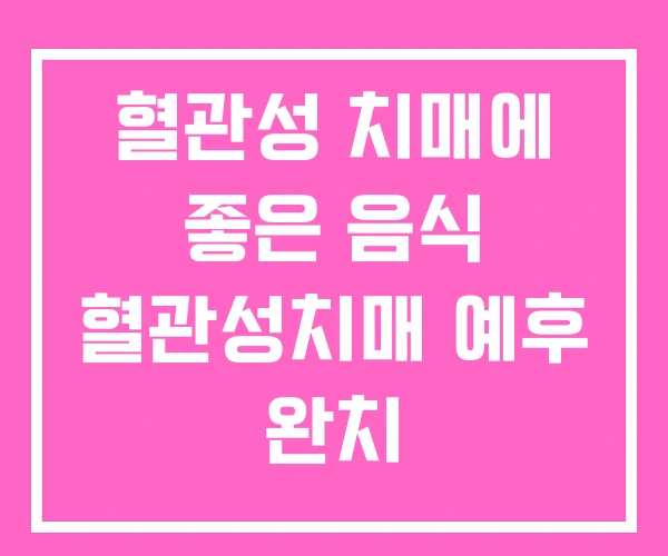 혈관성 치매에 좋은 음식 혈관성치매 예후 완치