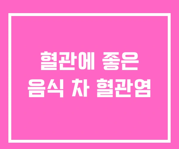 혈관에 좋은 음식 차 혈관염 혈관에 좋은 음식 차 혈관염