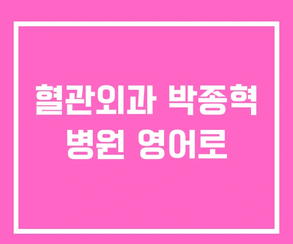 혈관외과 박종혁 병원 영어로 혈관외과 박종혁 병원 영어로
