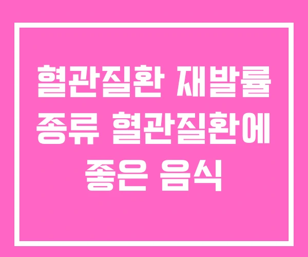 혈관질환 재발률 종류 혈관질환에 좋은 음식