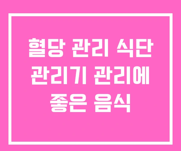 혈당 관리 식단 관리기 관리에 좋은 음식