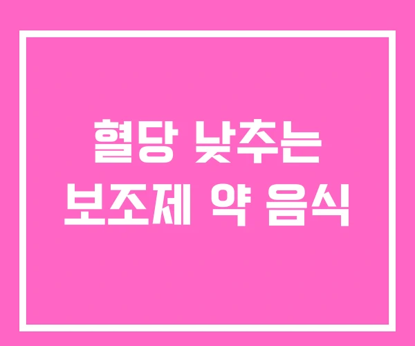 혈당 낮추는 보조제 약 음식 혈당 낮추는 보조제 약 음식