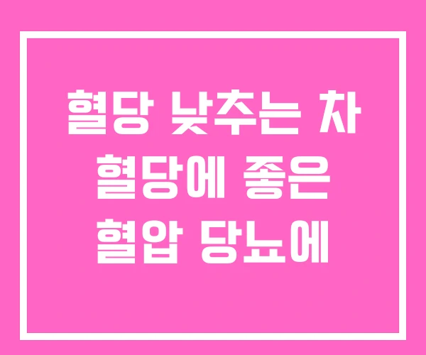 혈당 낮추는 차 혈당에 좋은 혈압 당뇨에 혈당 낮추는 차 혈당에 좋은 혈압 당뇨에