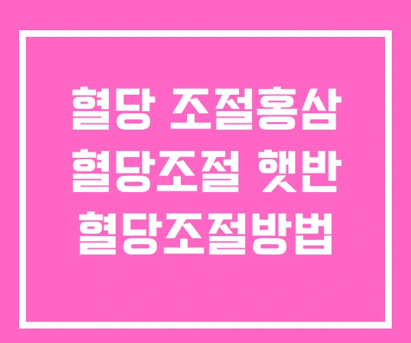 혈당 조절홍삼 혈당조절 햇반 혈당조절방법