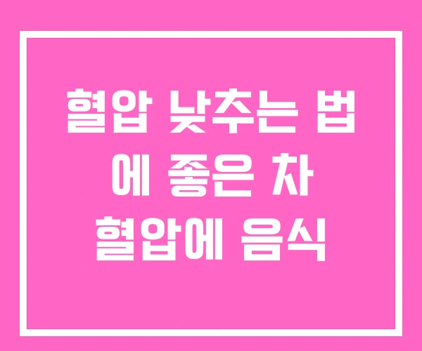 혈압 낮추는 법 에 좋은 차 혈압에 음식