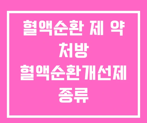 혈액순환 제 약 처방 혈액순환개선제 종류