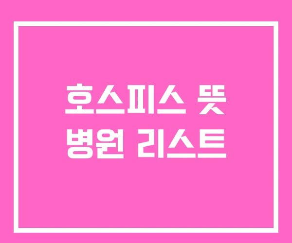 호스피스 뜻 병원 리스트