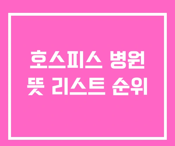 호스피스 병원 뜻 리스트 순위