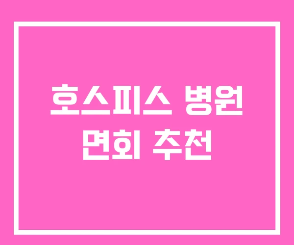 호스피스 병원 면회 추천