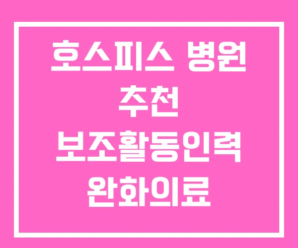 호스피스 병원 추천 보조활동인력 완화의료