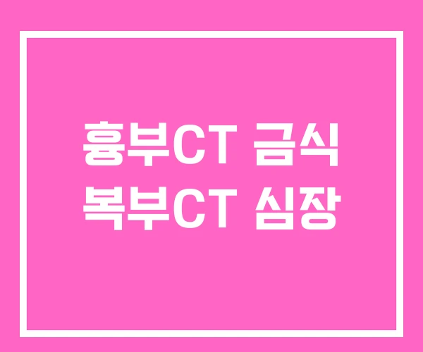 흉부CT 금식 복부CT 심장