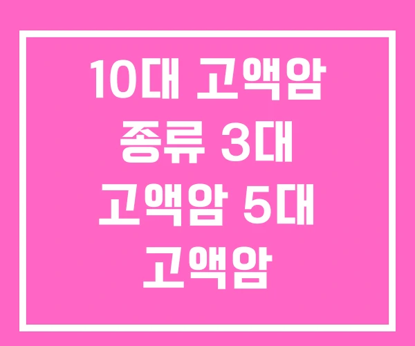 10대 고액암 종류 3대 고액암 5대 고액암 10대 고액암 종류 3대 고액암 5대 고액암