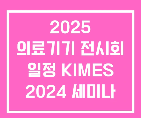 2025 의료기기 전시회 일정 KIMES 2024 세미나 2025 의료기기 전시회 일정 KIMES 2024 세미나