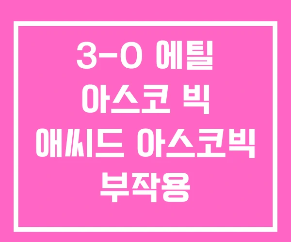 3-O 에틸 아스코 빅 애씨드 아스코빅 부작용 3-O 에틸 아스코 빅 애씨드 아스코빅 부작용