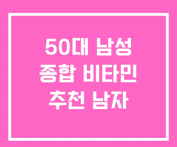 50대 남성 종합 비타민 추천 남자 50대 남성 종합 비타민 추천 남자