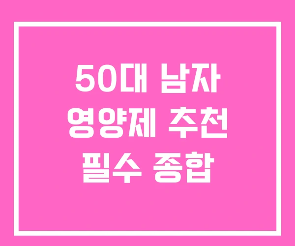 50대 남자 영양제 추천 필수 종합 50대 남자 영양제 추천 필수 종합