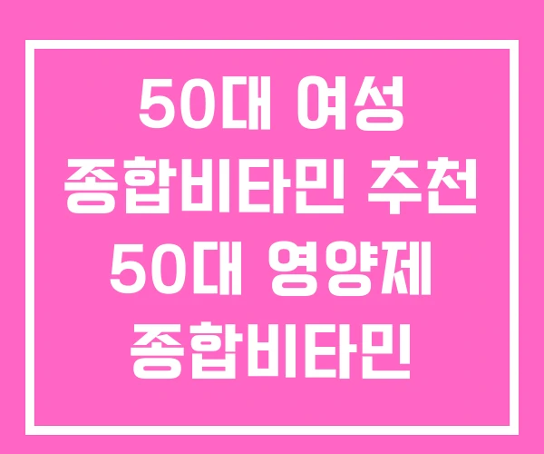 50대 여성 종합비타민 추천 50대 영양제 종합비타민