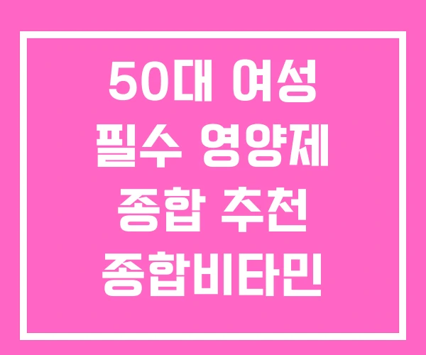 50대 여성 필수 영양제 종합 추천 종합비타민