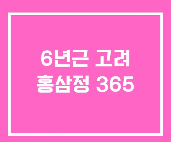 6년근 고려 홍삼정 365 6년근 고려 홍삼정 365