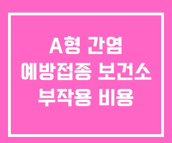 A형 간염 예방접종 보건소 부작용 비용 A형 간염 예방접종 보건소 부작용 비용