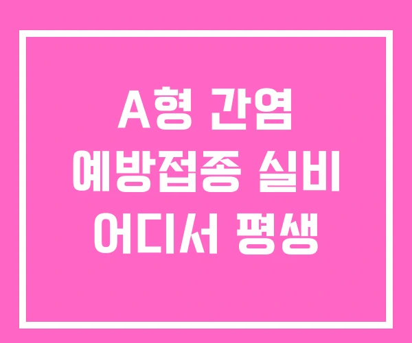 A형 간염 예방접종 실비 어디서 평생
