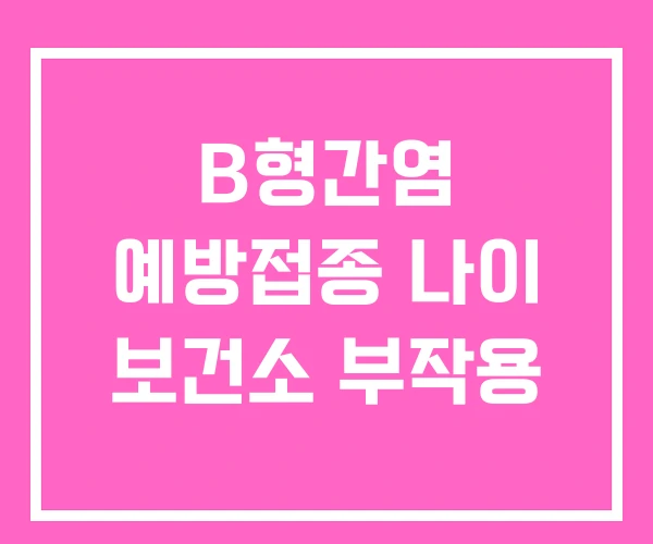 B형간염 예방접종 나이 보건소 부작용 B형간염 예방접종 나이 보건소 부작용