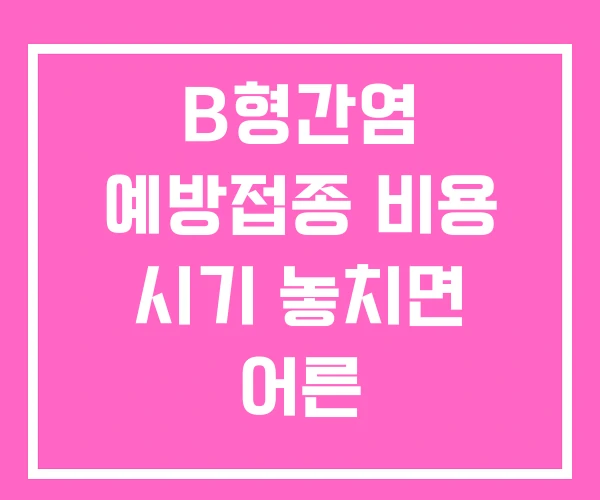 B형간염 예방접종 비용 시기 놓치면 어른