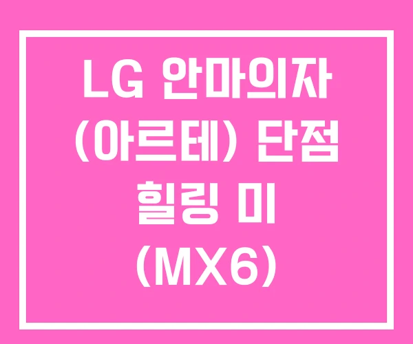 LG 안마의자 (아르테) 단점 힐링 미 (MX6) LG 안마의자 (아르테) 단점 힐링 미 (MX6)