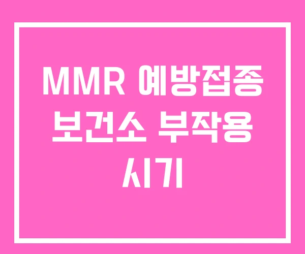 MMR 예방접종 보건소 부작용 시기 MMR 예방접종 보건소 부작용 시기