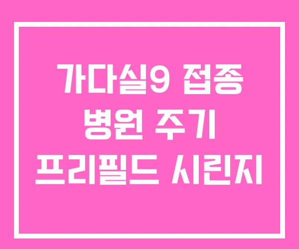 가다실9 접종 병원 주기 프리필드 시린지 가다실9 접종 병원 주기 프리필드 시린지