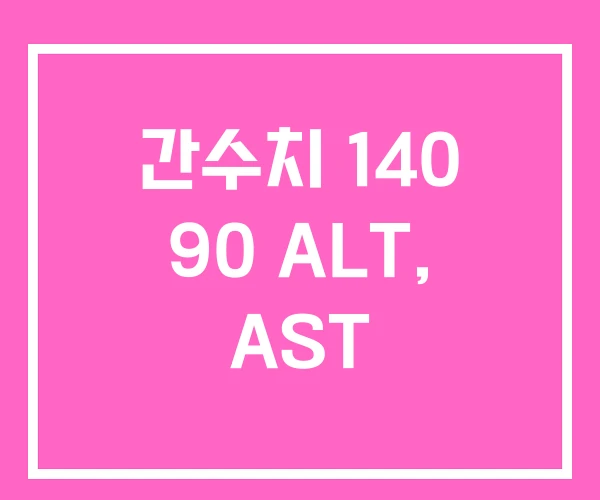 간수치 140 90 ALT, AST 간수치 140 90 ALT, AST
