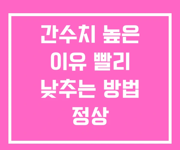 간수치 높은 이유 빨리 낮추는 방법 정상 간수치 높은 이유 빨리 낮추는 방법 정상