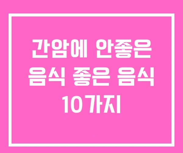 간암에 안좋은 음식 좋은 음식 10가지 간암에 안좋은 음식 좋은 음식 10가지