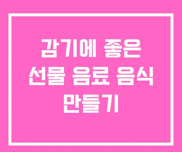 감기에 좋은 선물 음료 음식 만들기 감기에 좋은 선물 음료 음식 만들기