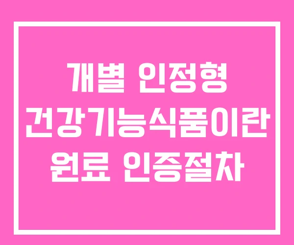 개별 인정형 건강기능식품이란 원료 인증절차