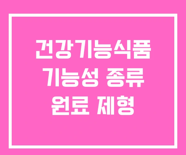 건강기능식품 기능성 종류 원료 제형 건강기능식품 기능성 종류 원료 제형